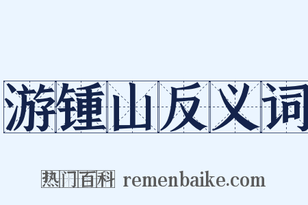 游锺山反义词是什么意思的图片